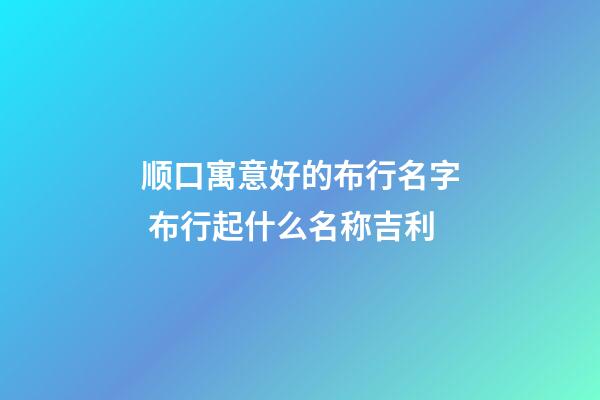 顺口寓意好的布行名字 布行起什么名称吉利-第1张-公司起名-玄机派